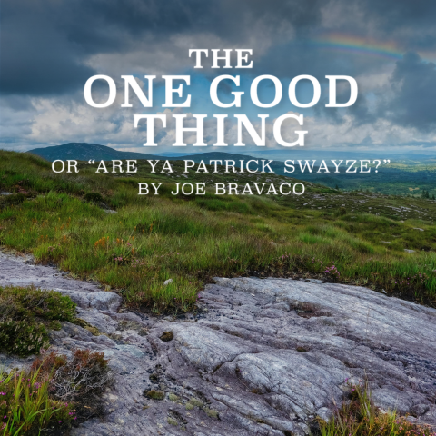 Photo of rolling Irish hills with the words The One Good Thing or "Are Ya Patrick Swayze?" by Joe Bravaco